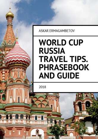Askar Ermagambetov. World Cup Russia Travel Tips. Phrasebook and guide. 2018