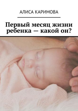 Алиса Каримова. Первый месяц жизни ребенка – какой он?
