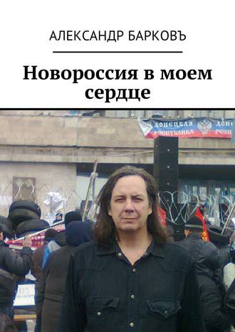 Александр Барковъ. Новороссия в моем сердце