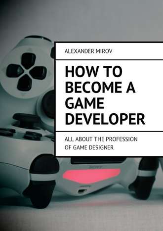 Alexander Mirov. How to become a game developer. All about the profession of game designer