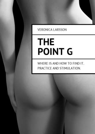 Вероника Ларссон. The point G. Where is and how to find it. Practice and stimulation