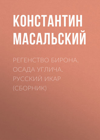 Константин Масальский. Регенство Бирона. Осада Углича. Русский Икар (сборник)