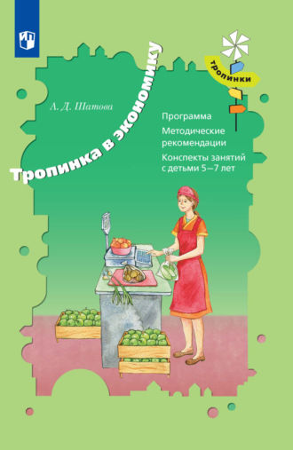 А. Д. Шатова. Тропинка в экономику. Программа. Методические рекомендации. Конспекты занятий с детьми 5-7 лет