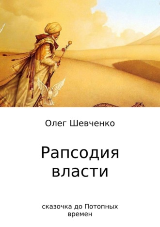 Рапсодия власти. Сказочка до Потопных времен. Олег Константинович Шевченко