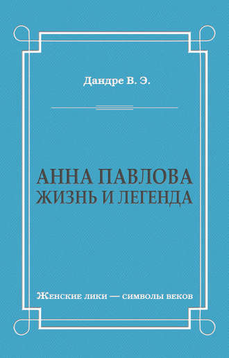 Анна Павлова. Жизнь и легенда. Виктор Дандре