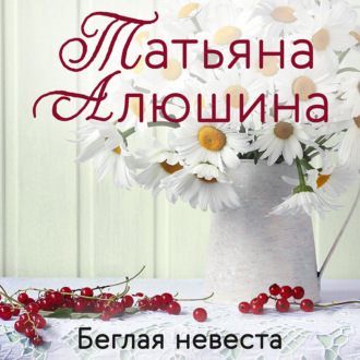 Татьяна Алюшина. Беглая невеста