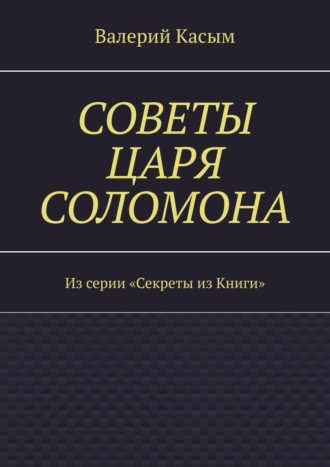 Валерий Александрович Касым. Советы царя Соломона. Из серии «Секреты из Книги»