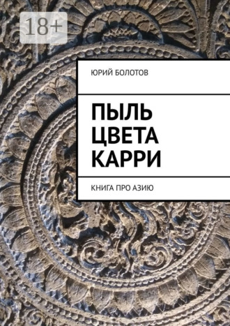 Пыль цвета карри. Книга про Азию. Юрий Болотов