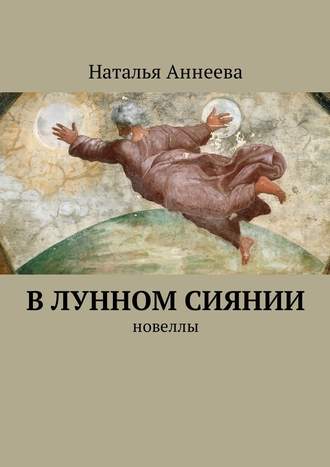 Наталья Аннеева. В лунном сиянии. Новеллы