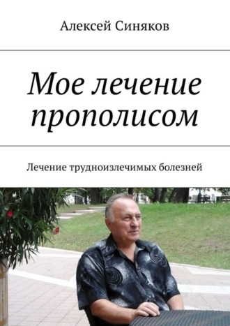 Мое лечение прополисом. Лечение трудноизлечимых болезней. 