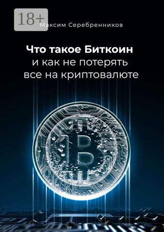 Что такое Биткоин и как не потерять все на криптовалюте. Максим Анатольевич Серебренников