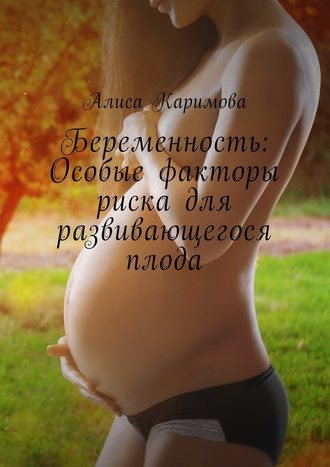 Алиса Каримова. Беременность: Особые факторы риска для развивающегося плода