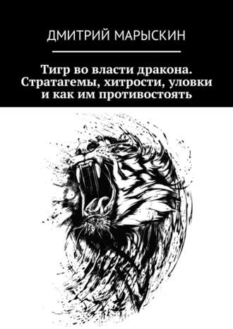 Дмитрий Марыскин. Тигр во власти дракона. Стратагемы, хитрости, уловки и как им противостоять
