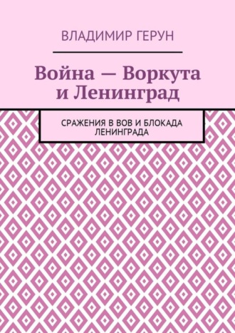 Война – Воркута и Ленинград. Сражения в ВОВ и блокада Ленинграда. 