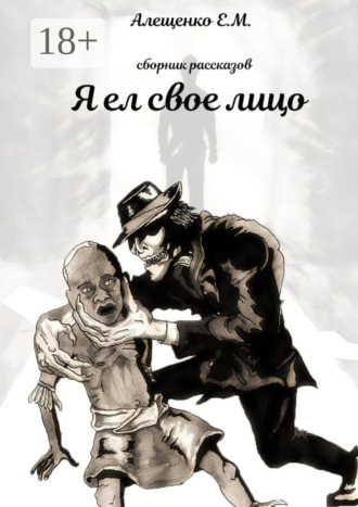 Евгений Михайлович Алещенко. Я ел свое лицо