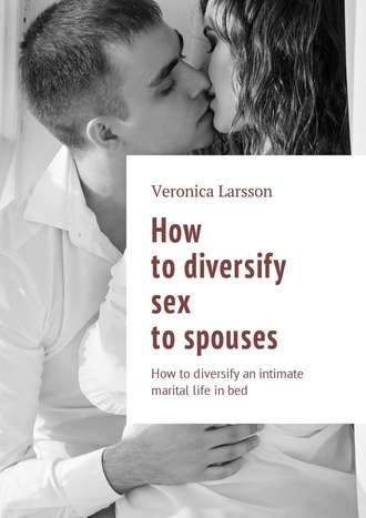 Вероника Ларссон. How to diversify sex to spouses. How to diversify an intimate marital life in bed