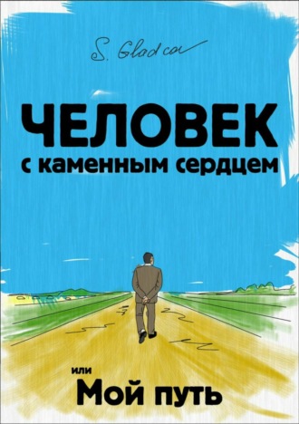 Человек с каменным сердцем или Мой путь. Сергей Деомидович Гладков