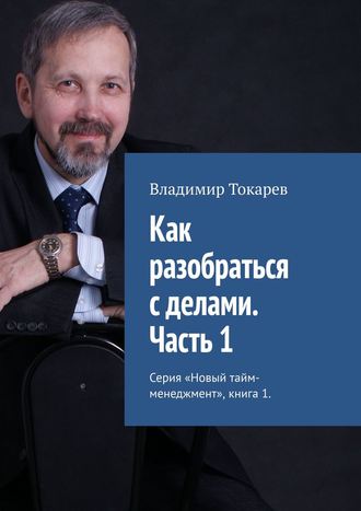 Как разобраться с делами. Часть 1. Серия «Новый тайм-менеджмент», книга 1. 