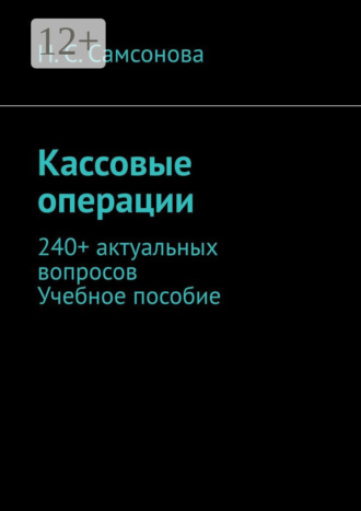 Н. С. Самсонова. Кассовые операции. 240+ актуальных вопросов. Учебное пособие