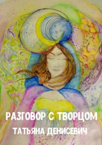Разговор с Творцом. Сборник стихотворений. Татьяна Александровна Денисевич
