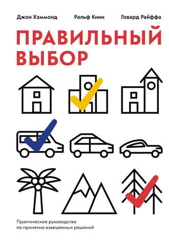 Правильный выбор. Практическое руководство по принятию взвешенных решений. Говард Райффа