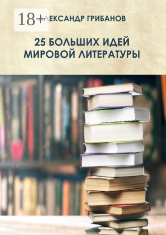 25 больших идей мировой литературы. Александр Грибанов