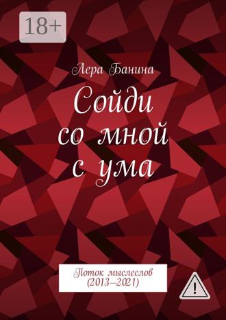 Сойди со мной с ума. Поток мыслеслов (2013—2021). Лера Банина