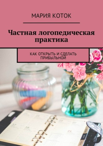 Частная логопедическая практика. Как открыть и сделать прибыльной. Мария Коток