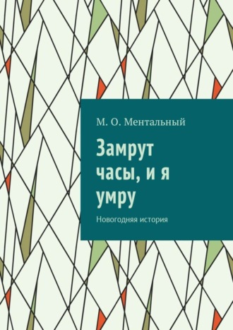 М. О. Ментальный. Замрут часы, и я умру. Новогодняя история