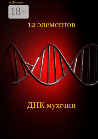 12 элементов ДНК мужчин. Об этом надо знать каждой женщине. Андрей Разумович Потапов