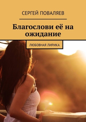 Благослови её на ожидание. Любовная лирика. 