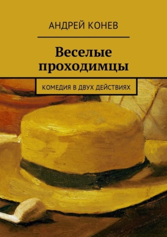 Веселые проходимцы. Комедия в двух действиях. Андрей Юрьевич Конев