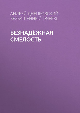 Андрей Днепровский-Безбашенный (A.DNEPR). Безнадёжная смелость