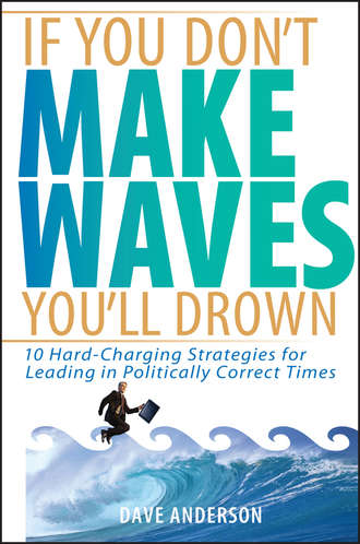Dave Anderson. If You Don't Make Waves, You'll Drown. 10 Hard-Charging Strategies for Leading in Politically Correct Times