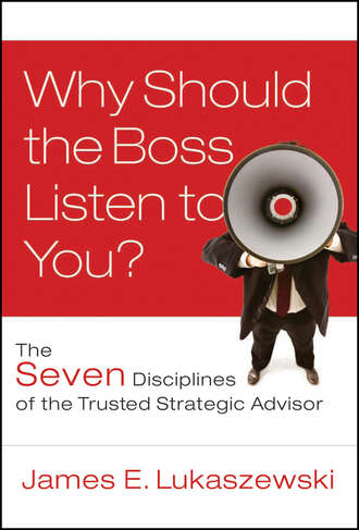 James Lukaszewski E.. Why Should the Boss Listen to You?. The Seven Disciplines of the Trusted Strategic Advisor