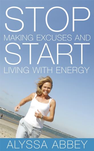 Alyssa  Abbey. Stop Making Excuses and Start Living With Energy