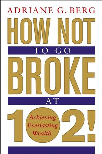 Adriane Berg G.. How Not to Go Broke at 102!. Achieving Everlasting Wealth