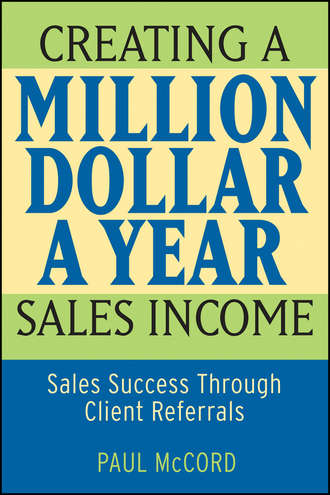 Paul McCord M.. Creating a Million-Dollar-a-Year Sales Income. Sales Success through Client Referrals