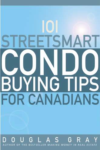 Douglas  Gray. 101 Streetsmart Condo Buying Tips for Canadians