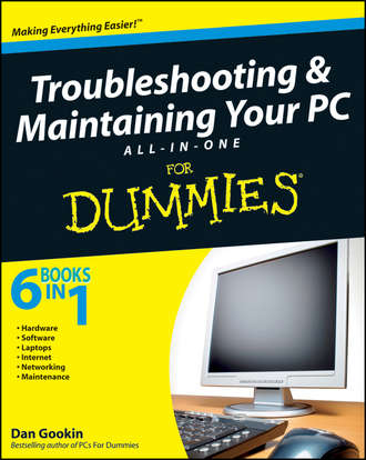 Dan Gookin. Troubleshooting and Maintaining Your PC All-in-One Desk Reference For Dummies