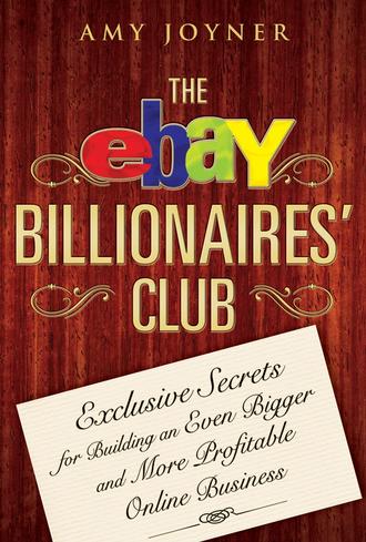 Amy  Joyner. The eBay Billionaires' Club. Exclusive Secrets for Building an Even Bigger and More Profitable Online Business