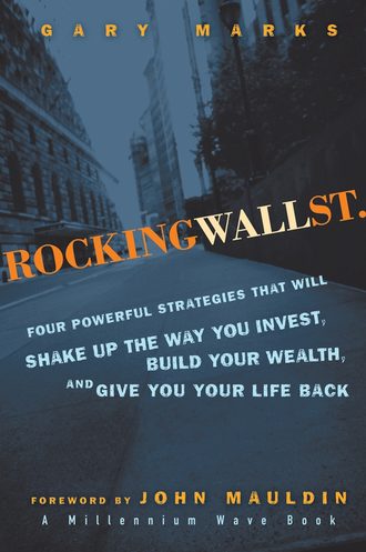 Gary  Marks. Rocking Wall Street. Four Powerful Strategies That will Shake Up the Way You Invest, Build Your Wealth And Give You Your Life Back