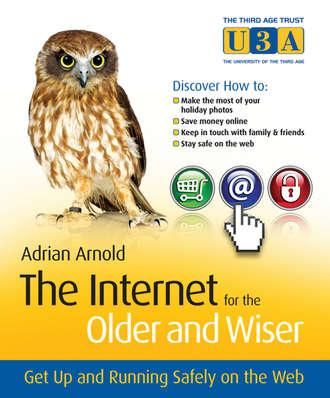 Adrian  Arnold. The Internet for the Older and Wiser. Get Up and Running Safely on the Web