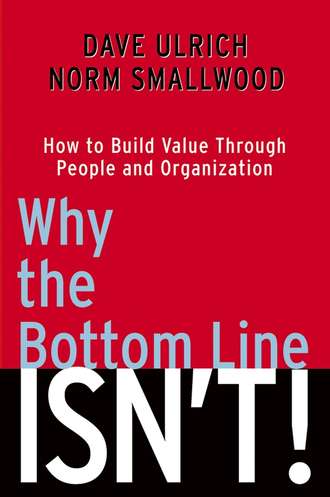 Why the Bottom Line Isn't!. How to Build Value Through People and Organization. Dave  Ulrich