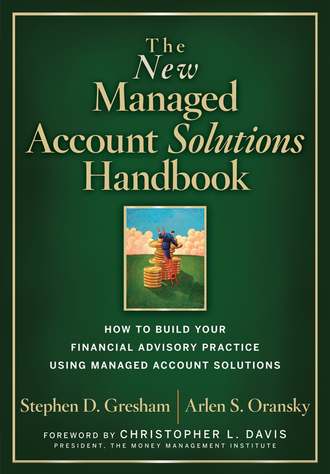 Stephen Gresham D.. The New Managed Account Solutions Handbook. How to Build Your Financial Advisory Practice Using Managed Account Solutions