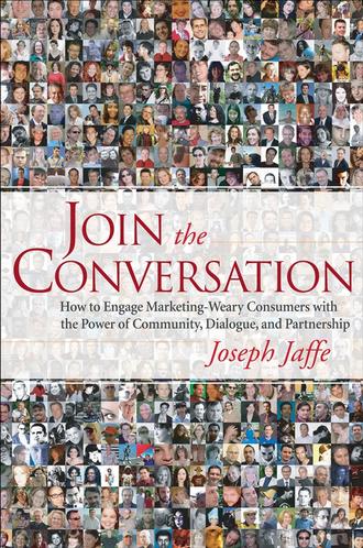 Joseph  Jaffe. Join the Conversation. How to Engage Marketing-Weary Consumers with the Power of Community, Dialogue, and Partnership