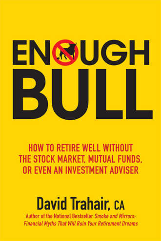 David  Trahair. Enough Bull. How to Retire Well without the Stock Market, Mutual Funds, or Even an Investment Advisor