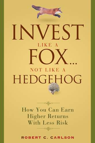 Robert Carlson C.. Invest Like a Fox... Not Like a Hedgehog. How You Can Earn Higher Returns With Less Risk