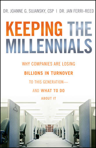 Joanne  Sujansky. Keeping The Millennials. Why Companies Are Losing Billions in Turnover to This Generation- and What to Do About It