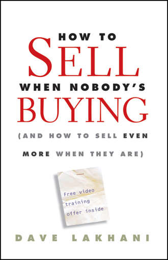 Dave  Lakhani. How To Sell When Nobody's Buying. (And How to Sell Even More When They Are)